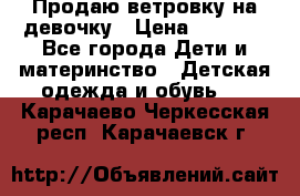 Продаю ветровку на девочку › Цена ­ 1 000 - Все города Дети и материнство » Детская одежда и обувь   . Карачаево-Черкесская респ.,Карачаевск г.